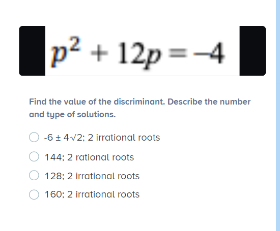 + 12p =-4
Find the value of the discriminant. Describe the number
and type of solutions.
-6 + 4v2; 2 irrational roots
144; 2 rational roots
128; 2 irrational roots
160; 2 irrational roots
