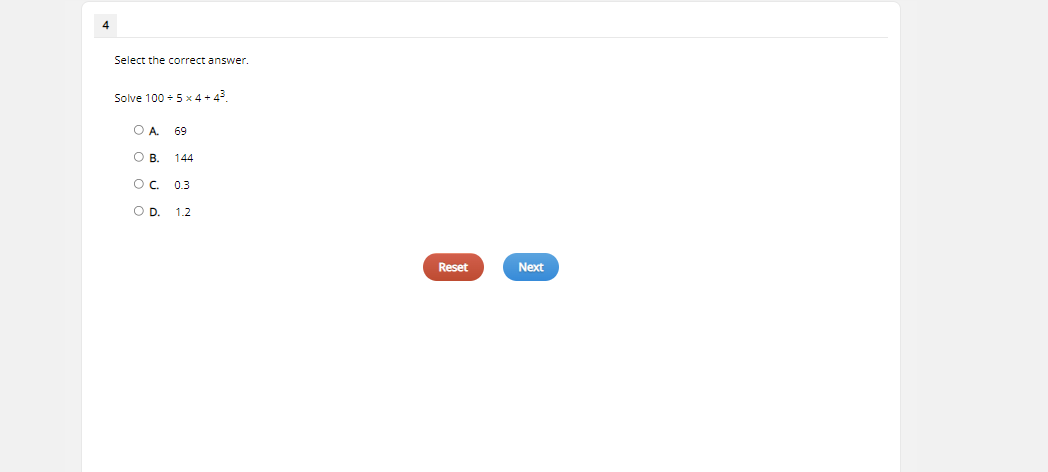 4
Select the correct answer.
Solve 100 + 5 x 4 + 43
O A 69
O B. 144
O. 0.3
OD.
1.2
Reset
Next
