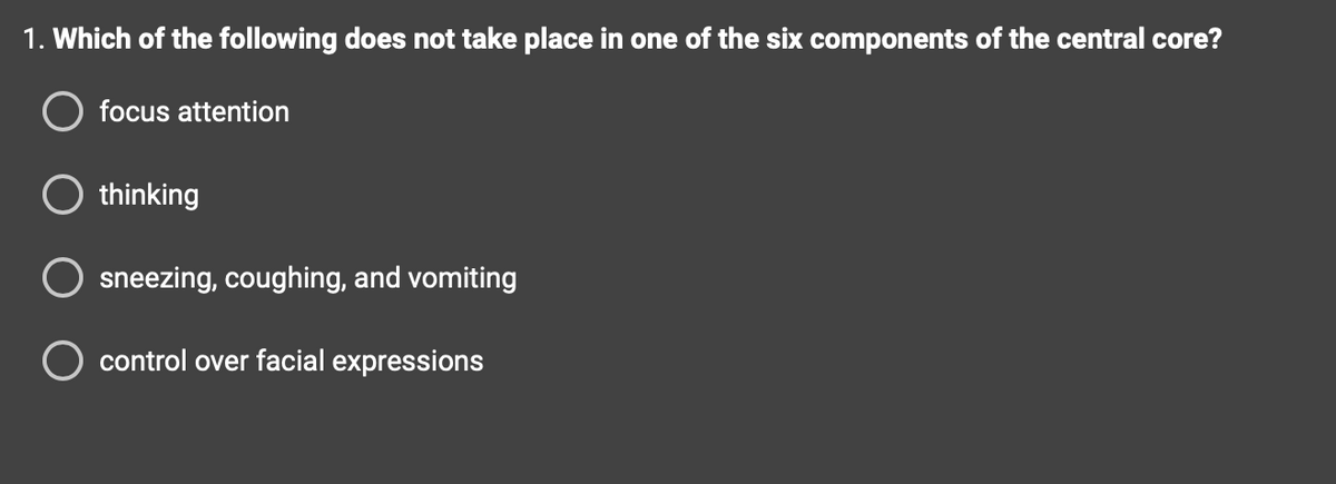 1. Which of the following does not take place in one of the six components of the central core?
O focus attention
thinking
sneezing, coughing, and vomiting
O control over facial expressions