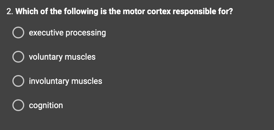 2. Which of the following is the motor cortex responsible for?
O executive processing
O voluntary muscles
O involuntary muscles
O cognition