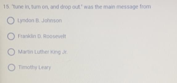 15. "tune in, turn on, and drop out." was the main message from
Lyndon B. Johnson
Franklin D. Roosevelt
Martin Luther King Jr.
Timothy Leary