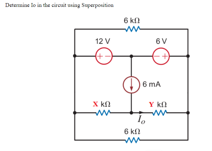 Determine Io in the circuit using Superposition
6 ΚΩ
12 V
6 V
6 mA
X kΩ
Y kN
6 kΩ
