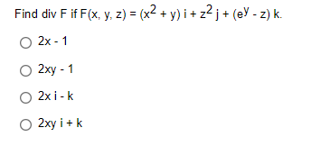 Find div F if F(x, y, z) = (x² + y)i + z² j + (ey - z) k.
O 2x - 1
O 2xy - 1
O 2xi-k
O 2xy i+ k