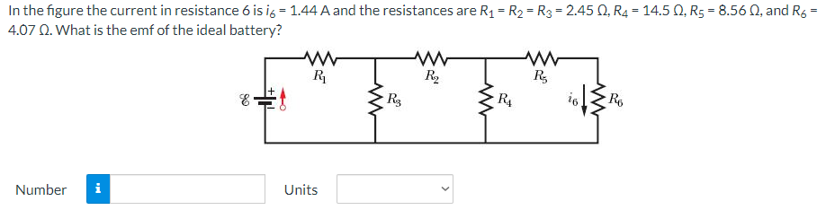 In the figure the current in resistance 6 is i6 = 1.44 A and the resistances are R₁ = R₂ = R3 = 2.450, R₂ = 14.5 Q, R5 = 8.56 02, and R
4.07
Q. What is the emf of the ideal battery?
Number
E
wwww
R₁
Units
R3
www
R₂
R₁
ww
R₂
R6
=