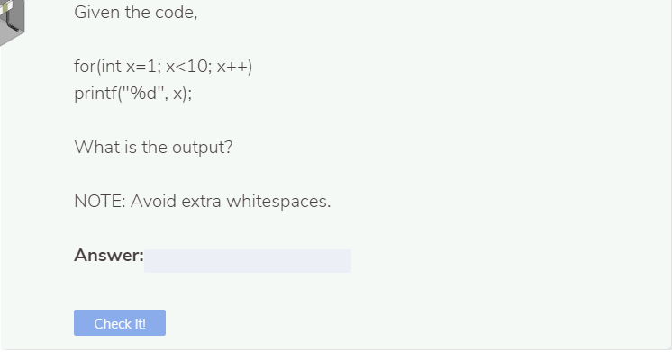 Given the code,
for(int x=1; x<10; x++)
printf("%d", x);
What is the output?
NOTE: Avoid extra whitespaces.
Answer:
Check It!
