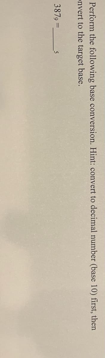 Perform the following base conversion. Hint: convert to decimal number (base 10) first, then
onvert to the target base.
3879 =
