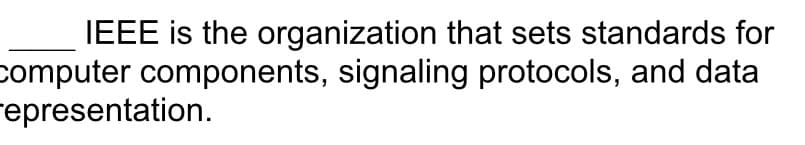 IEEE is the organization that sets standards for
computer components, signaling protocols, and data
representation.
