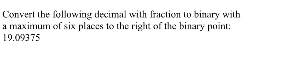 Convert the following decimal with fraction to binary with
a maximum of six places to the right of the binary point:
19.09375
