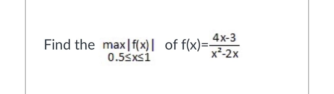 4x-3
Find the max|f(x)| of f(x)=-
0.5sxsi
x²-2x
