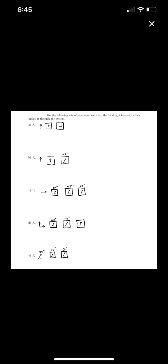 6:45
makes it through the system.
a) Sa
by S
c) So
d) S
For the following sets of polarizers, calculate the total light intensity which
→ 西西西
西西区
品
x