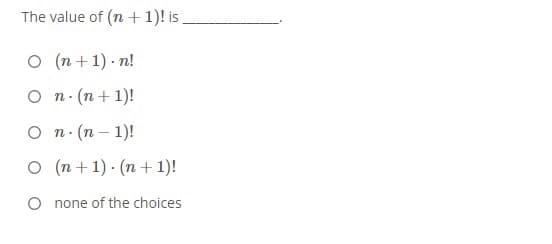 The value of (n + 1)! is
O (n + 1) - n!
O n.
· (n + 1)!
O n.
(n- 1)!
O (n + 1) · (n + 1)!
O none of the choices
