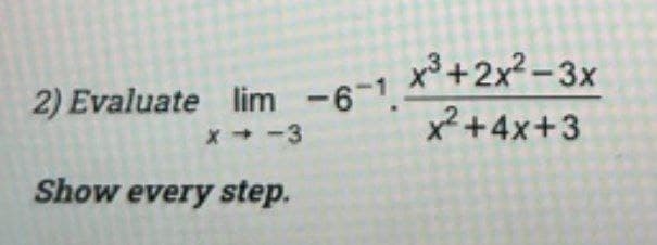 x³+2x? – 3x
x²+4x+3
2) Evaluate lim -6-1.
x-3
Show every step.
