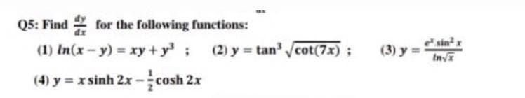 Q5: Find
for the following functions:
(1) In(x - y) = xy + y³;
(4) y = x sinh 2x-cosh 2x
(2) y = tan³√cot(7x);
(3) y =
e sin²x
In√x