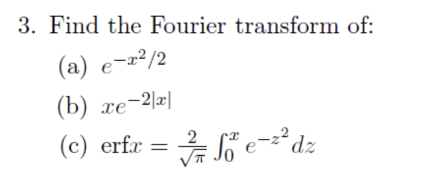 3. Find the Fourier transform of:
(a) e-r²/2
(b) xe-2|z|
(c) erfx =
//Se
√7/7 So е-²² dz