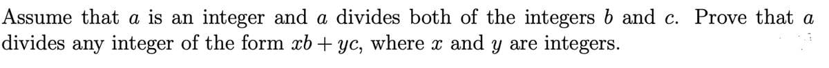 Assume that a is an integer and a divides both of the integers b and c. Prove that a
divides any integer of the form äb + yc, where x and y are integers.