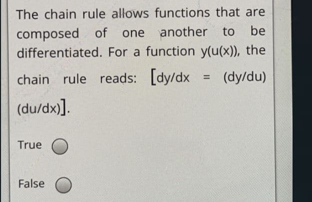 The chain rule allows functions that are
be
composed of
differentiated. For a function y(u(x)), the
one
another to
chain rule reads: [dy/dx
(dy/du)
%3D
(du/dx)].
True
False
