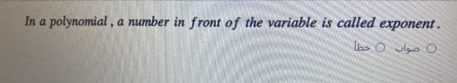 In a polynomial, a number in front of the variable is called exponent.
صواب ( خطأ