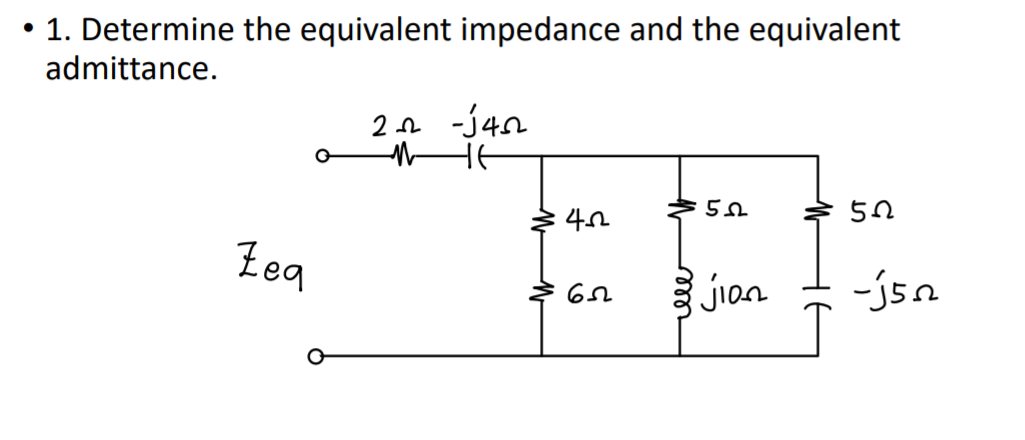 • 1. Determine the equivalent impedance and the equivalent
admittance.
2n -j4n
Zeq
jion
-jsn
