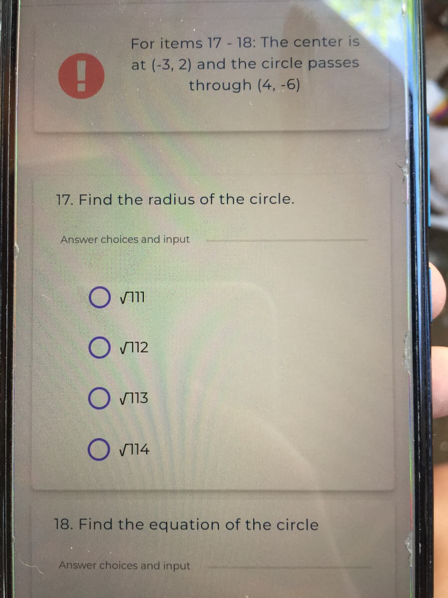 For items 17 - 18: The center is
at (-3, 2) and the circle passes
through (4, -6)
17. Find the radius of the circle.
Answer choices and input
O V11
O V112
O V113
O V114
18. Find the equation of the circle
Answer choices and input
