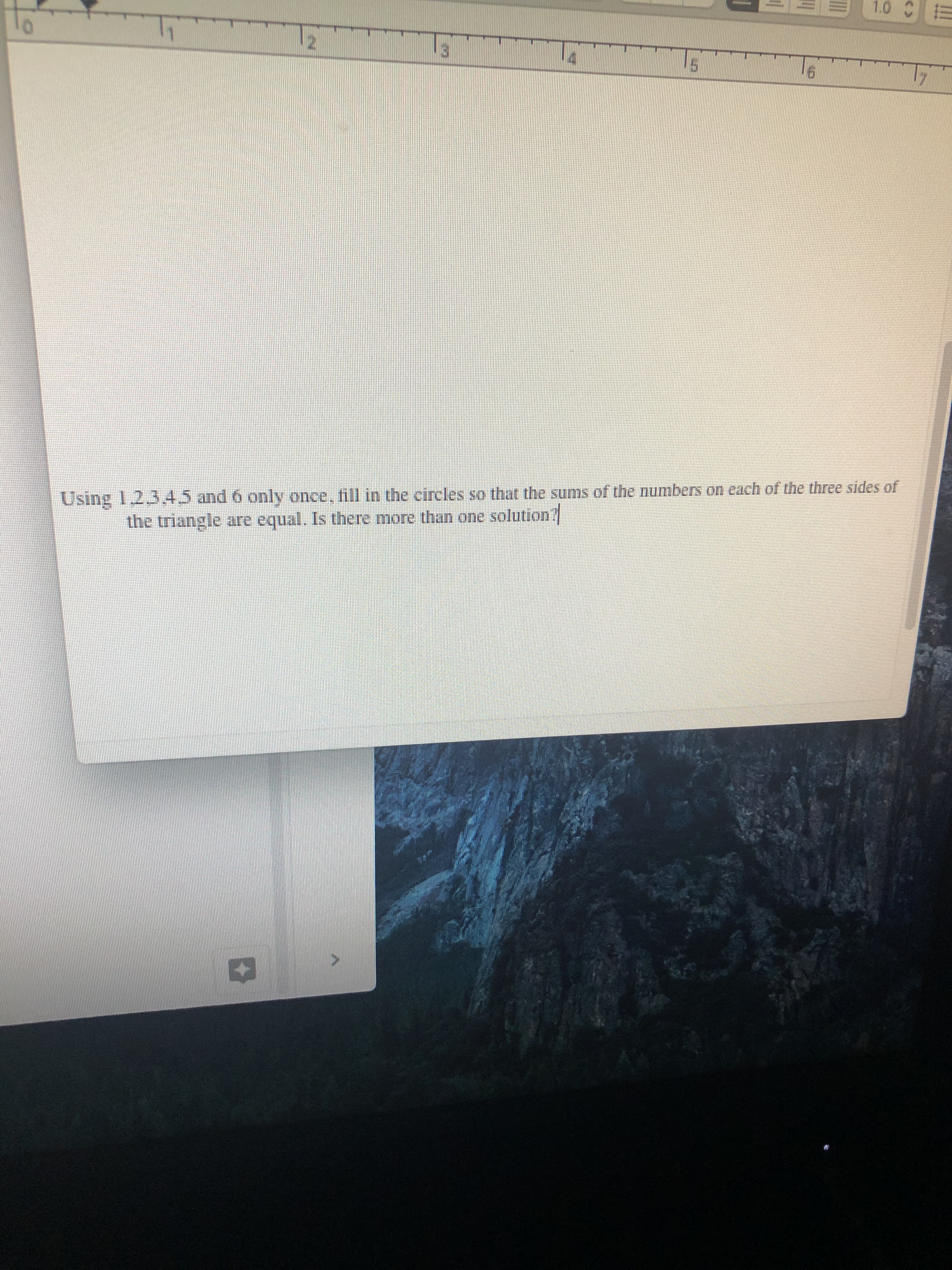 Using 1,23.45 and 6 only once, fill in the circles so that the sums of the numbers on each of the three sides of
the triangle are equal. Is there more than one solution?
