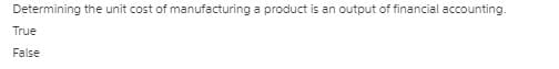 Determining the unit cost of manufacturing a product is an output of financial accounting.
True
False
