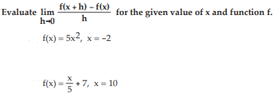 f(x + h) – f(x)
Evaluate lim
h-0
for the given value of x and function f.
h
f(x) = 5x², x= -2
f(x) = +7, x = 10
