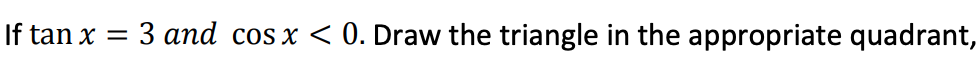 If tan x
3 and cos x < 0. Draw the triangle in the appropriate quadrant,
