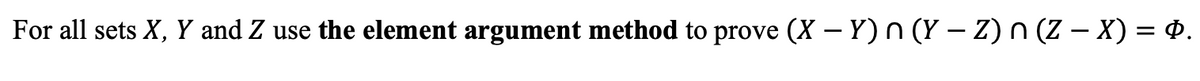 For all sets X, Y and Z use the element argument method to prove (X – Y) n (Y – Z) n (Z – X) = 0.
