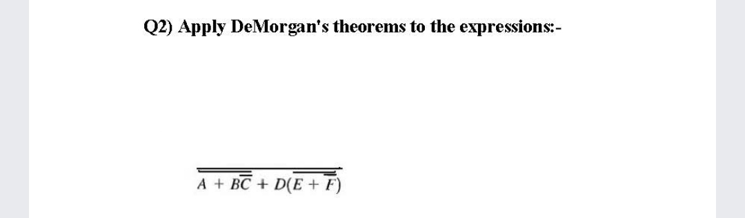 Q2) Apply DeMorgan's theorems to the expressions:-
A + BC + D(E + F)
