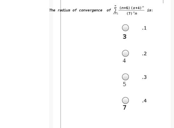 The radius of convergence of 2.
(n+6) (x+4)"
is:
(7) "n
.1
.2
4
.3
.4
7
