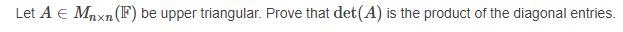 Let A e Mnxn(F) be upper triangular. Prove that det(A) is the product of the diagonal entries.
