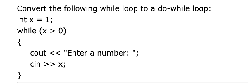 Convert the following while loop to a do-while loop:
int x =
1;
while (x > 0)
{
cout << "Enter a number: ";
cin >> x;
}
