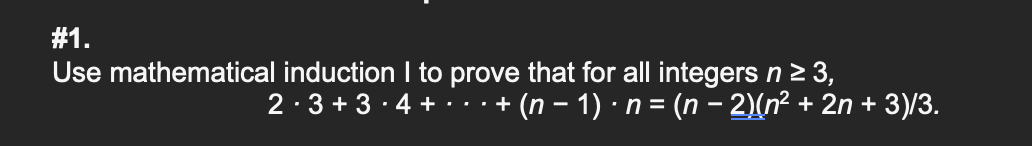 #1.
Use mathematical induction I to prove that for all integers n 2 3,
2·3 + 3 · 4 + ·· ·+ (n – 1) · n = (n – 2)(n² + 2n + 3)/3.
