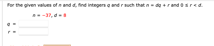 For the given values of n and d, find integers q and r such that n = dq + r and 0sr< d.
n = -37, d = 8
r =
