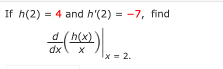 If h(2) = 4 and h'(2) = -7, find
d(h(x)
dx
x = 2.
