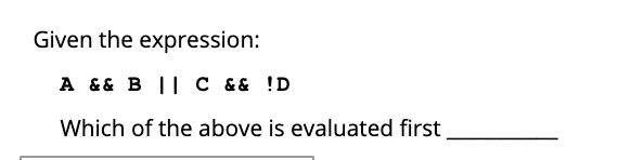 Given the expression:
A && B || C && !D
Which of the above is evaluated first
