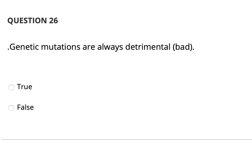 QUESTION 26
.Genetic mutations are always detrimental (bad).
True
O False
