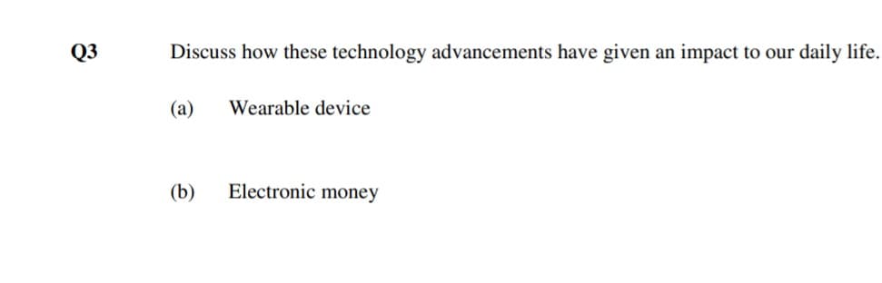 Q3
Discuss how these technology advancements have given an impact to our daily life.
(а)
Wearable device
(b)
Electronic money
