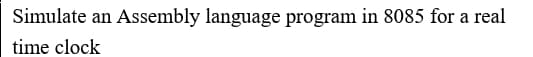 Simulate an Assembly language program in 8085 for a real
time clock
