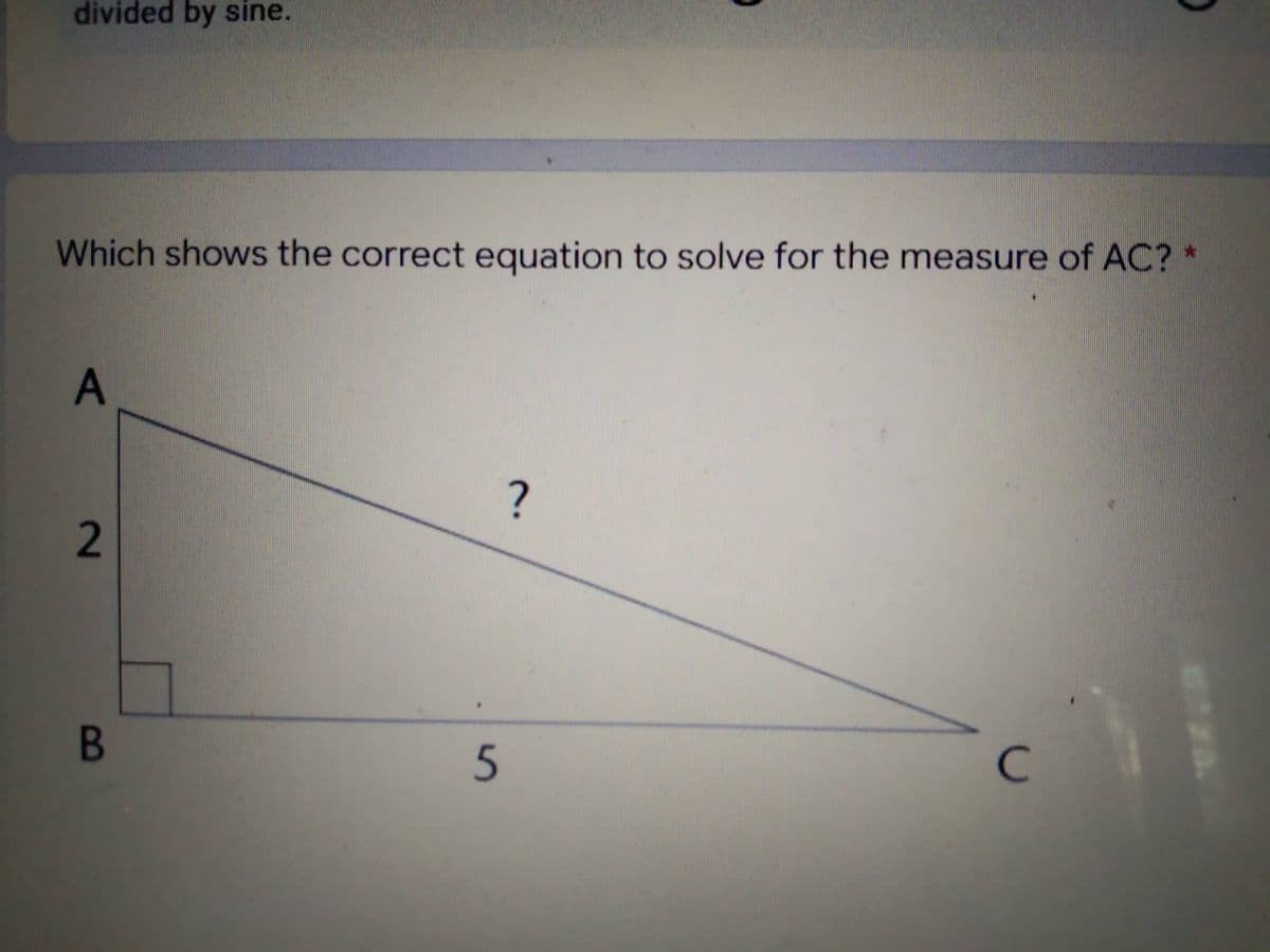 divided by sine.
Which shows the correct equation to solve for the measure of AC? *
A
?
C
2
B
5