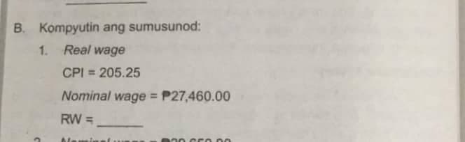 B. Kompyutin ang sumusunod:
1.
Real wage
CPI = 205.25
Nominal wage = P27,460.00
RW =
Maminas
000. Cro. Do