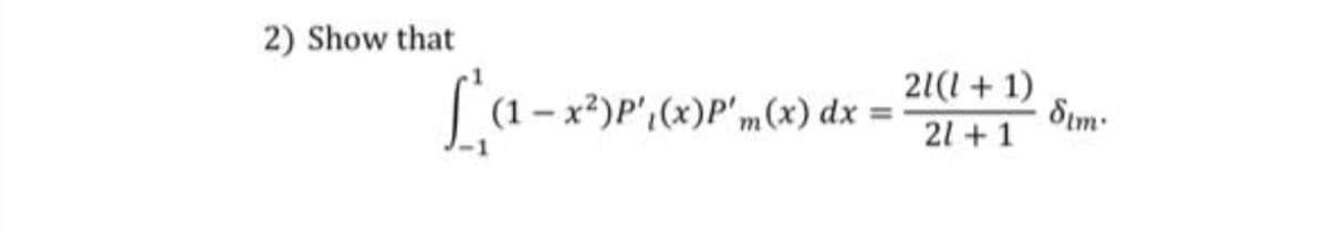 2) Show that
21(1 + 1)
[(1 - x*)P',»)P'm(x) dx =
Sim
21 +1
%3D
