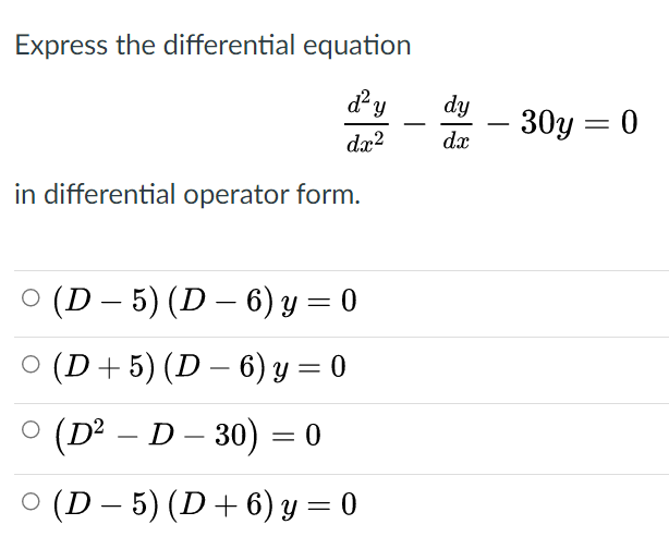 Express the differential equation
d?y
dy
30y = 0
-
dx?
dx
in differential operator form.
O (D – 5) (D – 6) y = 0
O (D+5) (D – 6) y = 0
O (D² – D – 30) = 0
O (D – 5) (D+6) y = 0
