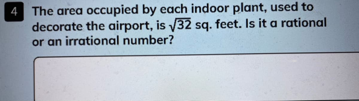 4 The area occupied by each indoor plant, used to
decorate the airport, is 32 sq. feet. Is it a rational
or an irrational number?
