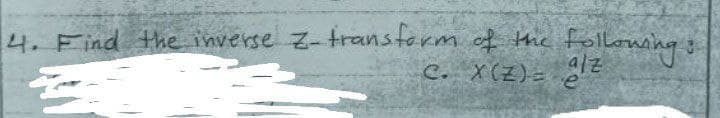 4. Find the inverse z-transtorm of the folloming
C. X(Z)= E
a/z
