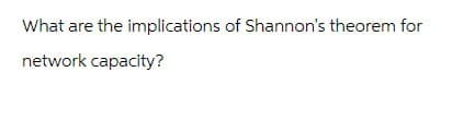 What are the implications of Shannon's theorem for
network capacity?