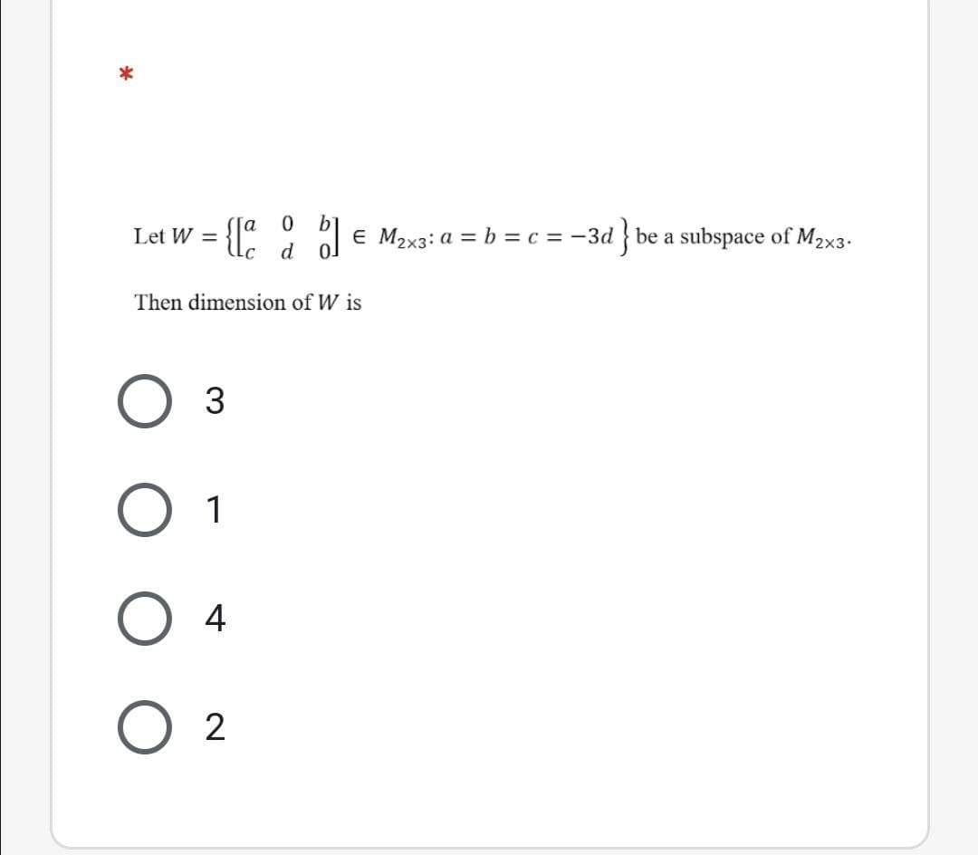 Let W =
al E M2x3: a = b = c = -3d } be a subspace of M2x3.
d
Then dimension of W is
1
4
2
