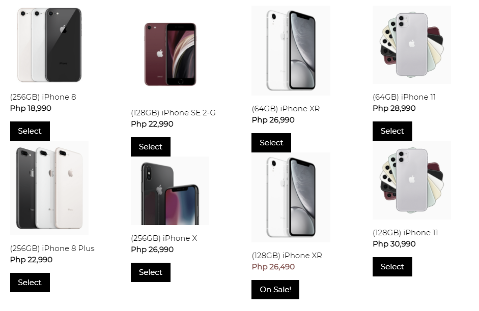 (256GB) iPhone 8
(64GB) iPhone 11
Php 18,990
(64GB) iPhone XR
Php 28,990
(128GB) iPhone SE 2-G
Php 26,990
Php 22,990
Select
Select
Select
Select
(128GB) iPhone 11
(256GB) iPhone X
Php 30,990
(256GB) iPhone 8 Plus
Php 26,990
(128GB) iPhone XR
Php 26,490
Php 22,990
Select
Select
Select
On Sale!
