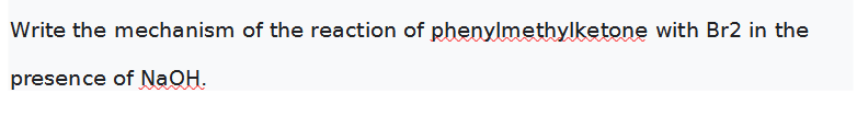 Write the mechanism of the reaction of phenylmethylketone with Br2 in the
presence of NaOH.
