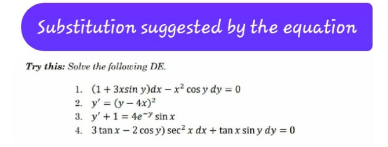 Substitution suggested by the equation
Try this: Solve the following DE.
1. (1+3xsin y)dx – x? cos y dy = 0
2. y' = (y - 4x)2
3. y' +1 = 4e-y sin x
4. 3 tan x – 2 cos y) sec? x dx + tan x sin y dy = 0
